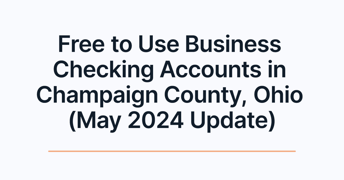 Free to Use Business Checking Accounts in Champaign County, Ohio (May 2024 Update)